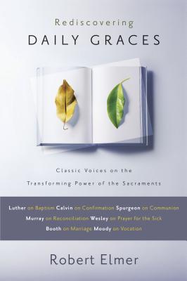 Rediscovering Daily Graces: Classic Voices on the Transforming Power of the Sacraments - Elmer, Robert