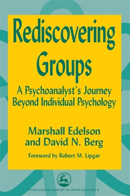 Rediscovering Groups: A Psychoanalyst's Journey Beyond Individual Psychology - Lipgar, Robert (Foreword by), and Edelson, Marshall, and Berg, David N