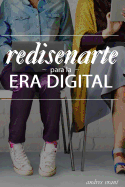 Redisearte para la Era Digital: Descubre como Acelerar tu Carrera, Encuentra tu Trabajo Ideal, Con?ctate con las Personas Correctas o Comparte tu Pasi?n Impulsndote desde tu Marca Personal y con las Redes Sociales