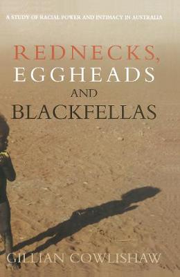 Rednecks, Eggheads and Blackfellas: A study of racial power and intimacy in Australia - Cowlishaw, Gillian