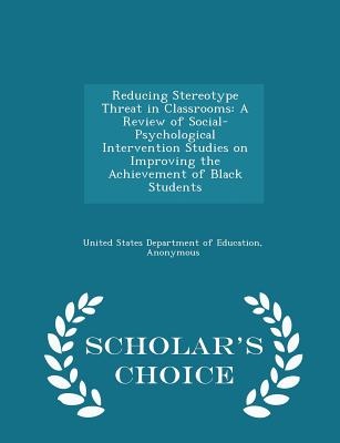 Reducing Stereotype Threat in Classrooms: A Review of Social-Psychological Intervention Studies on Improving the Achievement of Black Students - Scholar's Choice Edition - United States Department of Education (Creator), and National Center for Education Evaluation (Creator)