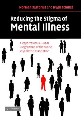 Reducing the Stigma of Mental Illness: A Report from a Global Association - Sartorius, Norman, PhD, and Schulze, Hugh