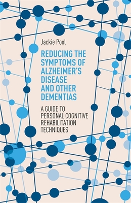 Reducing the Symptoms of Alzheimer's Disease and Other Dementias: A Guide to Personal Cognitive Rehabilitation Techniques - Pool, Jackie