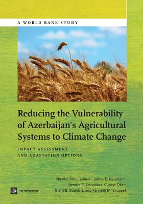 Reducing the Vulnerability of Azerbaijan's Agricultural Systems to Climate Change: Impact Assessment and Adaptation Options - Ahouissoussi, Nicolas, and Neumann, James E, and Okan, Cuneyt