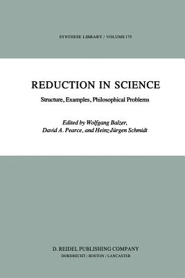 Reduction in Science: Structure, Examples, Philosophical Problems - Balzer, W (Editor), and Pearce, D (Editor), and Schmidt, Heinz-Jrgen (Editor)