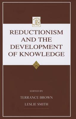 Reductionism and the Development of Knowledge - Brown, Terrance (Editor), and Smith, Leslie, Professor, PhD (Editor)