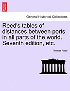 Reed's Tables of Distances Between Ports in All Parts of the World. Seventh Edition, Etc. - Scholar's Choice Edition