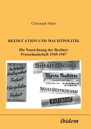 Reeducation Und Machtpolitik. Die Neuordnung Der Berliner Presselandschaft 1945-1947