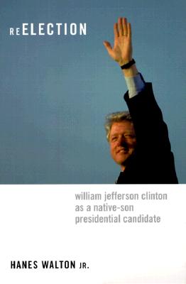 Reelection: William Jefferson Clinton as a Native-Son Presidential Candidate - Walton, Hanes, Jr., and Harris, Frederick C. (Foreword by), and Brown, Robert A. (Introduction by)