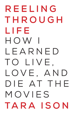 Reeling Through Life: How I Learned to Live, Love and Die at the Movies - Ison, Tara