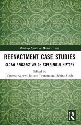 Reenactment Case Studies: Global Perspectives on Experiential History - Agnew, Vanessa (Editor), and Tomann, Juliane (Editor), and Stach, Sabine (Editor)