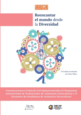 Reencantar El Mundo Desde La Diversidad: I SIMPOSIUM INTERNACIONAL PROFESIONALES ANIMACION SOCIOCULTURAL y II ENCUENTRO ESTDIANTES ANIMACION SOCIOCULTURAL - Valero, Ximo (Editor), and Gmez Escuin, Eva (Cover design by), and Auca Projectes Educatius (Editor)