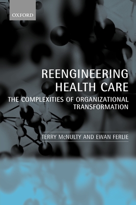 Reengineering Health Care: The Complexities of Organizational Transformation - McNulty, Terry, and Ferlie, Ewan
