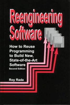 Reengineering Software: How to Reuse Programming to Build New State-Of-The-Art Software - Rada, Roy