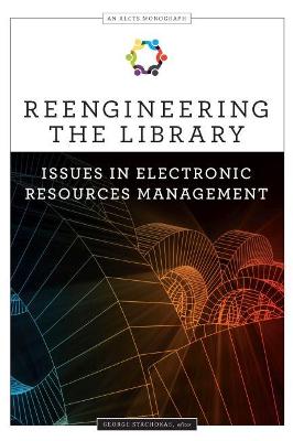 Reengineering the Library: Issues in Electronic Resources Management - Stachokas, George
