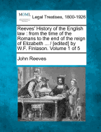 Reeves' History of the English Law; From the Time of the Romans to the End of the Reign of Elizabeth [1603] with Numerous Notes, and an Introductory Dissertation on the Nature and Use of Legal History, the Rise and Progress of Volume 3