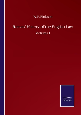 Reeves' History of the English Law: Volume I - Finlason, W F