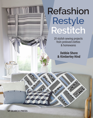 Refashion, Restyle, Restitch: 20 Stylish Sewing Projects from Preloved Clothes & Homewares - Shore, Debbie, and Hind, Kimberley