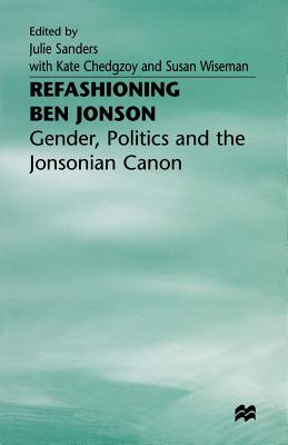 Refashioning Ben Jonson: Gender, Politics, and the Jonsonian Canon - Sanders, Julie, Dr. (Editor), and Chedgzoy, Kate (Editor), and Wiseman, Susan (Editor)