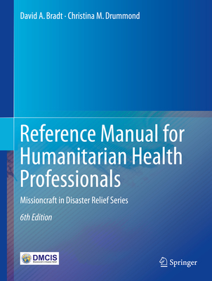 Reference Manual for Humanitarian Health Professionals: Missioncraft in Disaster Relief(r) Series - Bradt, David A, and Drummond, Christina M