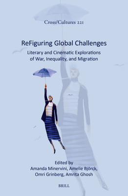 Refiguring Global Challenges: Literary and Cinematic Explorations of War, Inequality, and Migration - Minervini, Amanda, and Bjrck, Amelie, and Grinberg, Omri