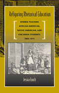 Refiguring Rhetorical Education: Women Teaching African American, Native American, and Chicano/A Students, 1865-1911