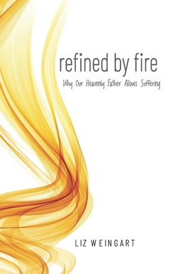 Refined By Fire: Why Our Heavenly Father Allows Suffering - Ryan, Megan (Editor), and Weingart, Liz