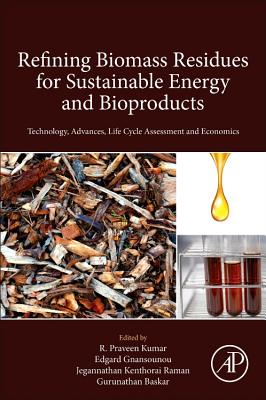 Refining Biomass Residues for Sustainable Energy and Bioproducts: Technology, Advances, Life Cycle Assessment, and Economics - Kumar, R. Praveen (Editor), and Gnansounou, Edgard (Editor), and Raman, Jegannathan Kenthorai (Editor)