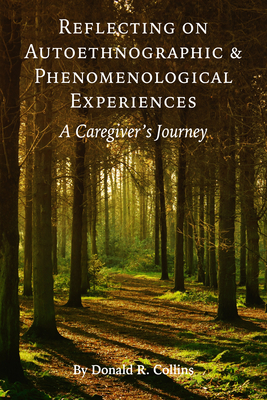 Reflecting on Autoethnographic and Phenomenological Experiences: A Caregiver's Journey - Collins, Donald