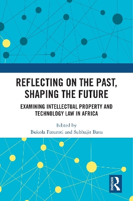 Reflecting on the Past, Shaping the Future: Examining Intellectual Property and Technology Law in Africa - Faturoti, Bukola (Editor), and Basu, Subhajit (Editor)