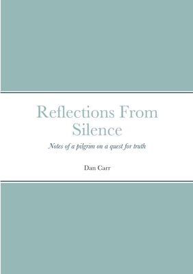 Reflections From Silence: Notes of a pilgrim on a quest for truth - Carr, Dan