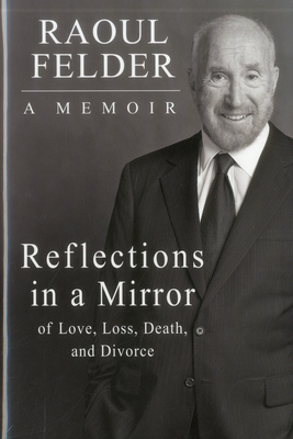 Reflections in a Mirror: Of Love, Loss, Death and Divorce - Raoul Felder Celebrity Attorney Author of Getting Away with Murder