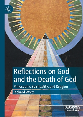 Reflections on God and the Death of God: Philosophy, Spirituality, and Religion - White, Richard