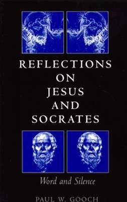 Reflections on Jesus and Socrates: Word and Silence - Gooch, Paul W, Mr.