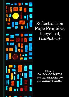 Reflections on Pope Francis's Encyclical, Laudato si' - Orr, John Arthur (Editor), and Schnitker, Harry (Editor), and SHCJ, Mary Mills (Editor)