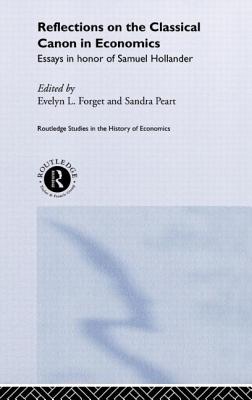 Reflections on the Classical Canon in Economics: Essays in Honour of Samuel Hollander - Forget, Evelyn L (Editor), and Peart, Sandra (Editor)