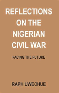 Reflections on the Nigerian Civil War: Facing the Future - Uwechue, Raph