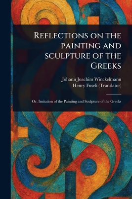 Reflections on the Painting and Sculpture of the Greeks - Winckelmann, Johann Joachim, and Fuseli, Henry