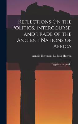 Reflections On the Politics, Intercourse, and Trade of the Ancient Nations of Africa: Egyptians. Appendix - Heeren, Arnold Hermann Ludwig