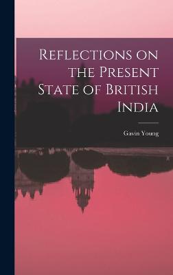 Reflections on the Present State of British India - Young, Gavin