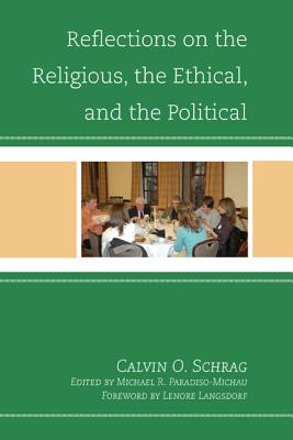 Reflections on the Religious, the Ethical, and the Political - Schrag, Calvin O, and Paradiso-Michau, Michael (Editor), and Langsdorf, Lenore, PhD (Foreword by)