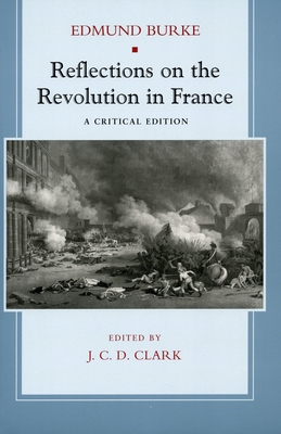 Reflections on the Revolution in France: A Critical Edition - Burke, Edmund, and Clark, J C (Editor)