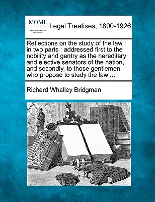 Reflections on the Study of the Law: In Two Parts - Bridgman, Richard Whalley