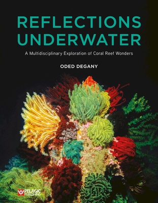 Reflections Underwater: A Multidisciplinary Exploration of Coral Reef Wonders - Degany, Oded