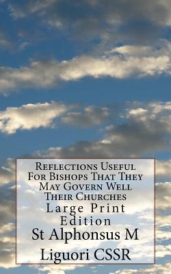 Reflections Useful For Bishops That They May Govern Well Their Churches: Large Print Edition - Grimm Cssr, Eugene (Editor), and Liguori Cssr, St Alphonsus M