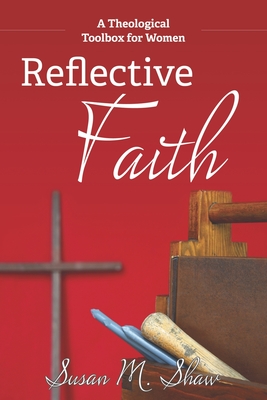 Reflective Faith: A Theological Toolbox for Women - Shaw, Susan M