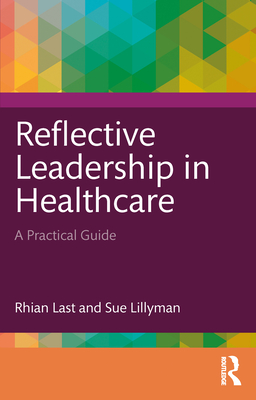 Reflective Leadership in Healthcare: A Practical Guide - Last, Rhian, and Lillyman, Sue