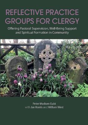 Reflective Practice Groups for Clergy: Offering Pastoral Supervision, Well-Being Support and Spiritual Formation in Community - Gubi, Peter Madsen, and Korris, Jan, and West, William