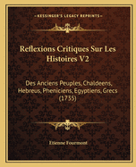 Reflexions Critiques Sur Les Histoires V2: Des Anciens Peuples, Chaldeens, Hebreus, Pheniciens, Egyptiens, Grecs (1735)