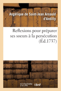 Reflexions Pour Pr?parer Ses Soeurs ? La Pers?cution: Conform?ment Aux Avis Que La R. Mere Agn?s Avoit Laiss?s Aux Religieuses de Ce Monastere